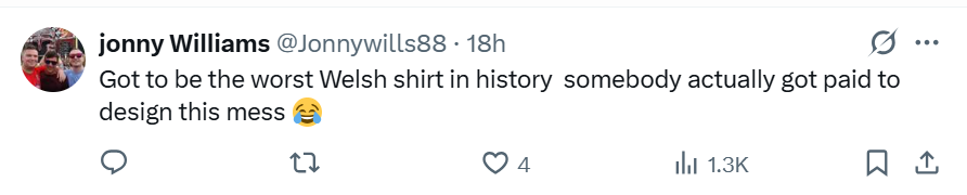 Jonny Williams @Jonnywills88 on X said: Got to be the worst Welsh shirt in history. Somebody actually got paid to design this mess. Crying with laughter emoji.