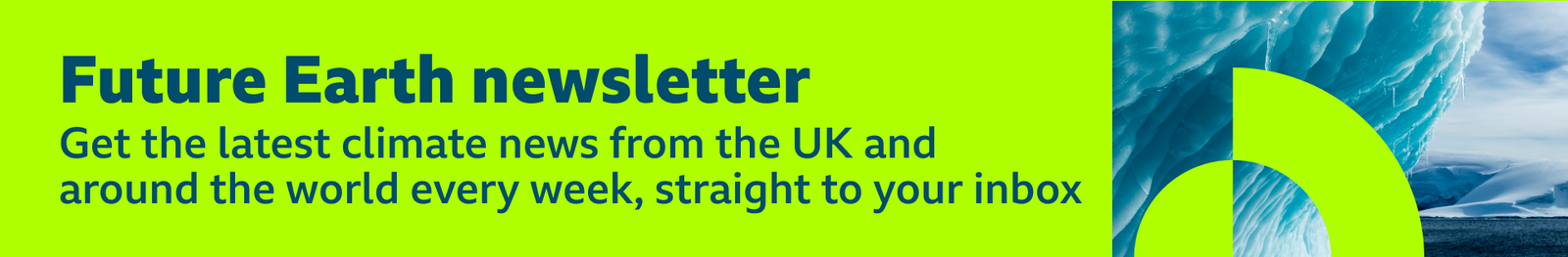 Thin, green banner promoting the Future Earth newsletter with text saying, āGet the latest climate news from the UK and around the world every week, straight to your inboxā. There is also a graphic of an iceberg overlaid with a green circular pattern.