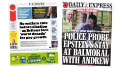 The Papers: ‘No welfare cuts before election’ and ‘Police probe Epstein’s Balmoral stay’ The Papers: ‘No welfare cuts before election’ and ‘Police probe Epstein’s Balmoral stay’