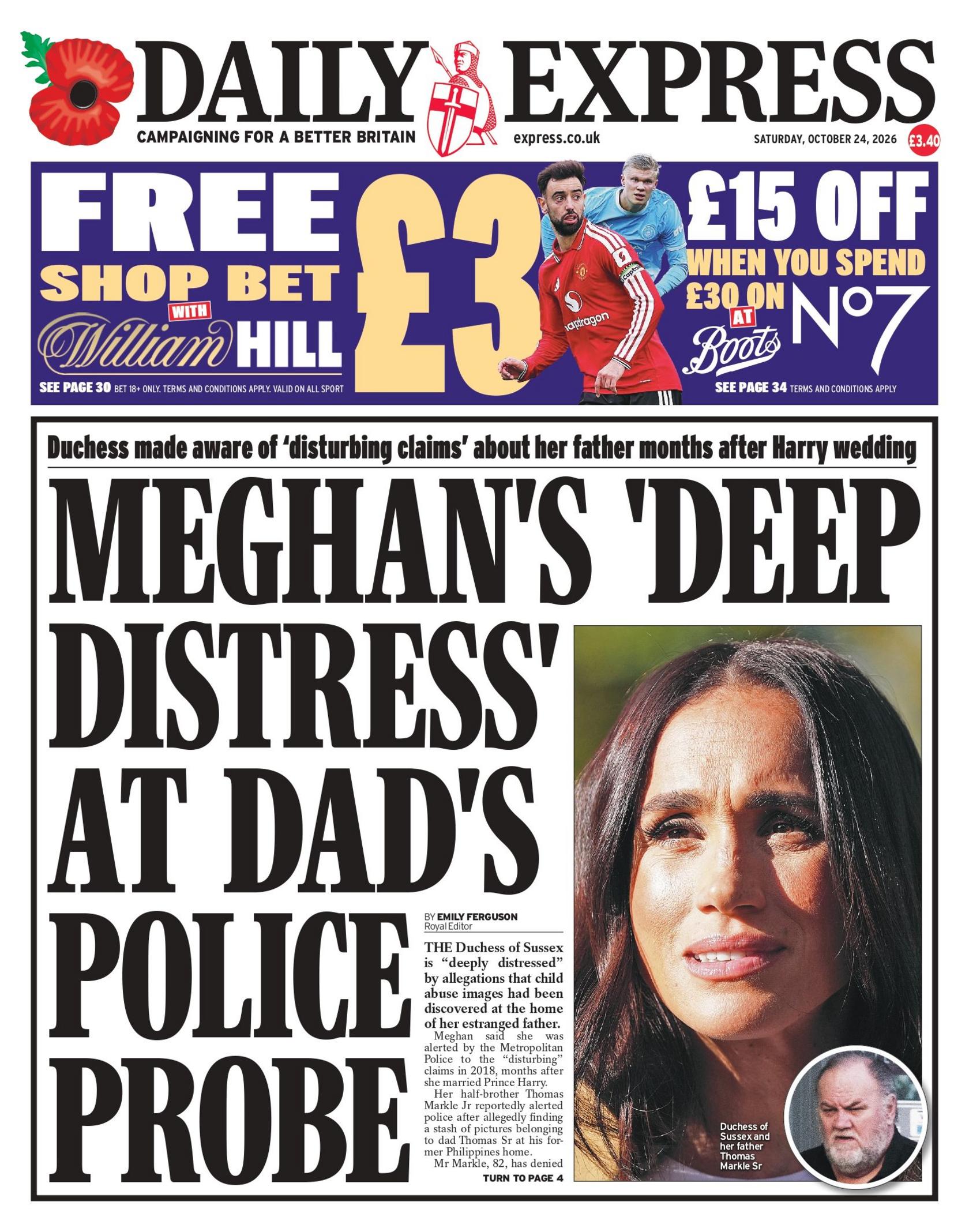 "Meghan's 'deep distress' at Dad's police probe," reads the headline on the front page of the Daily Express.